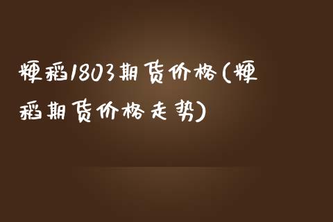 粳稻1803期货价格(粳稻期货价格走势)_https://www.zghnxxa.com_黄金期货_第1张
