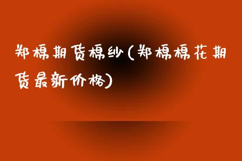 郑棉期货棉纱(郑棉棉花期货最新价格)_https://www.zghnxxa.com_内盘期货_第1张