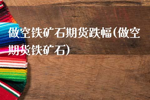 做空铁矿石期货跌幅(做空期货铁矿石)_期货直播室_第1张_期货直播室 做空铁矿石期货跌幅(做空期货铁矿石)_https://www.zghnxxa.com_期货直播室_第1张