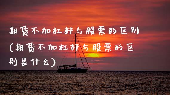 期货不加杠杆与股票的区别(期货不加杠杆与股票的区别是什么)_https://www.zghnxxa.com_内盘期货_第1张