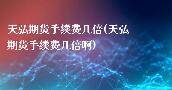 天弘期货手续费几倍(天弘期货手续费几倍啊)_https://www.zghnxxa.com_黄金期货_第1张