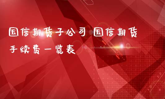 国信期货子公司 国信期货手续费一览表_https://www.zghnxxa.com_黄金期货_第1张