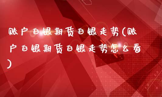 账户白银期货白银走势(账户白银期货白银走势怎么看)_国际期货_第1张_期货直播室 账户白银期货白银走势(账户白银期货白银走势怎么看)_https://www.zghnxxa.com_国际期货_第1张