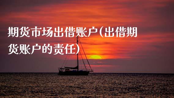 期货市场出借账户(出借期货账户的责任)_https://www.zghnxxa.com_黄金期货_第1张
