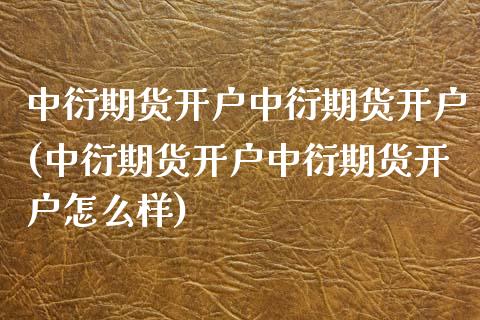 中衍期货开户中衍期货开户(中衍期货开户中衍期货开户怎么样)_https://www.zghnxxa.com_黄金期货_第1张