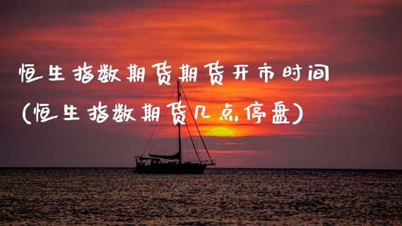恒生指数期货期货开市时间(恒生指数期货几点停盘)_https://www.zghnxxa.com_国际期货_第1张