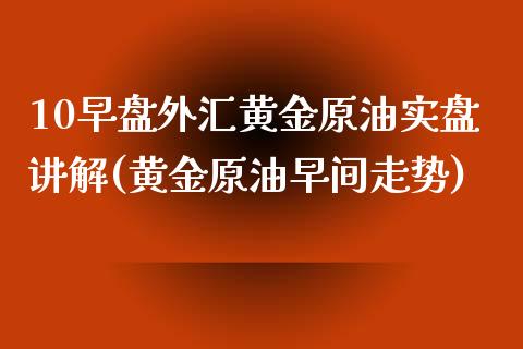 10早盘外汇黄金原油实盘讲解(黄金原油早间走势)_黄金期货_第1张_期货直播室 10早盘外汇黄金原油实盘讲解(黄金原油早间走势)_https://www.zghnxxa.com_黄金期货_第1张