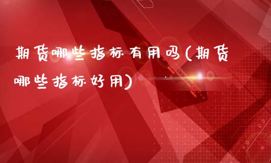 期货哪些指标有用吗(期货哪些指标好用)_黄金期货_第1张_期货直播室 期货哪些指标有用吗(期货哪些指标好用)_https://www.zghnxxa.com_黄金期货_第1张