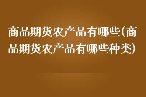 商品期货农产品有哪些(商品期货农产品有哪些种类)_国际期货_第1张_期货直播室 商品期货农产品有哪些(商品期货农产品有哪些种类)_https://www.zghnxxa.com_国际期货_第1张