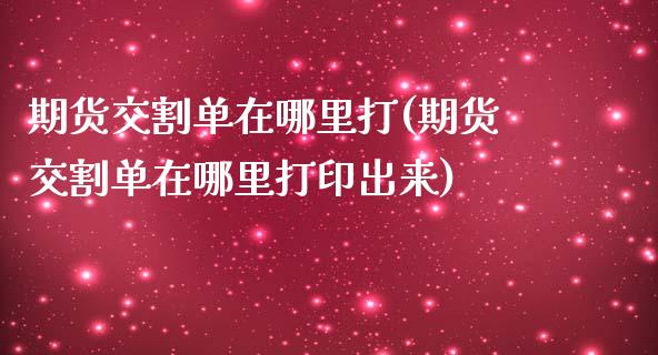 期货交割单在哪里打(期货交割单在哪里打印出来)_https://www.zghnxxa.com_国际期货_第1张