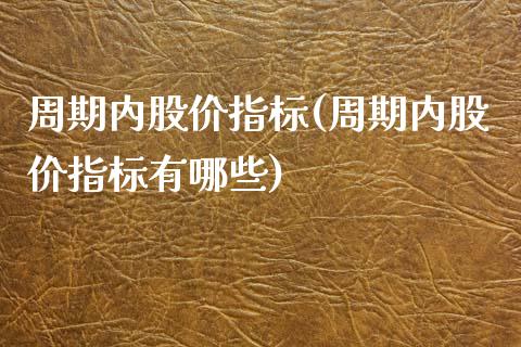 周期内股价指标(周期内股价指标有哪些)_https://www.zghnxxa.com_期货直播室_第1张