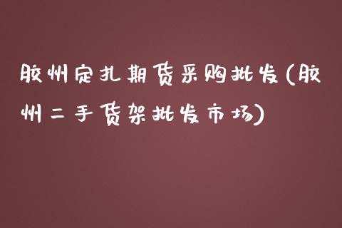 胶州定扎期货采购批发(胶州二手货架批发市场)_黄金期货_第1张_期货直播室 胶州定扎期货采购批发(胶州二手货架批发市场)_https://www.zghnxxa.com_黄金期货_第1张