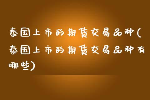 泰国上市的期货交易品种(泰国上市的期货交易品种有哪些)_https://www.zghnxxa.com_国际期货_第1张
