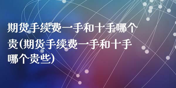 期货手续费一手和十手哪个贵(期货手续费一手和十手哪个贵些)_https://www.zghnxxa.com_国际期货_第1张