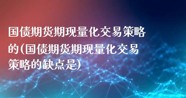 国债期货期现量化交易策略的(国债期货期现量化交易策略的缺点是)_https://www.zghnxxa.com_期货直播室_第1张