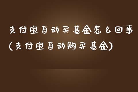支付宝自动买基金怎么回事(支付宝自动购买基金)_国际期货_第1张_期货直播室 支付宝自动买基金怎么回事(支付宝自动购买基金)_https://www.zghnxxa.com_国际期货_第1张