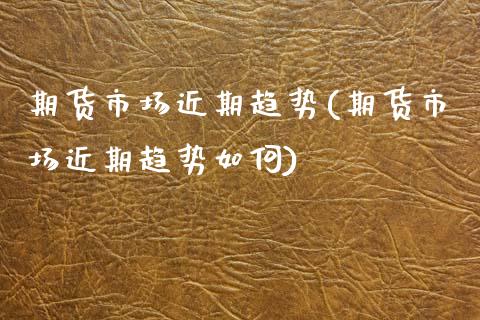 期货市场近期趋势(期货市场近期趋势如何)_https://www.zghnxxa.com_期货直播室_第1张