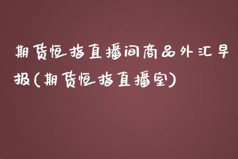 期货恒指直播间商品外汇早报(期货恒指直播室)_期货直播室_第1张_期货直播室 期货恒指直播间商品外汇早报(期货恒指直播室)_https://www.zghnxxa.com_期货直播室_第1张