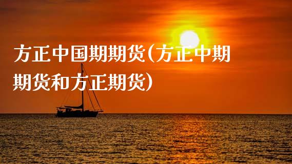 方正中国期期货(方正中期期货和方正期货)_https://www.zghnxxa.com_内盘期货_第1张