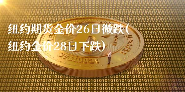 纽约期货金价26日微跌(纽约金价28日下跌)_期货直播室_第1张_期货直播室 纽约期货金价26日微跌(纽约金价28日下跌)_https://www.zghnxxa.com_期货直播室_第1张