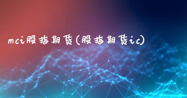 mci股指期货(股指期货ic)_国际期货_第1张_期货直播室 mci股指期货(股指期货ic)_https://www.zghnxxa.com_国际期货_第1张