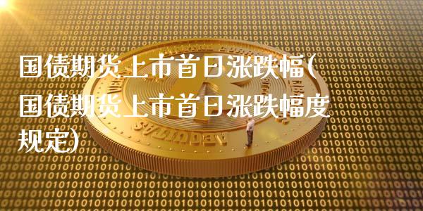 国债期货上市首日涨跌幅(国债期货上市首日涨跌幅度规定)_https://www.zghnxxa.com_内盘期货_第1张