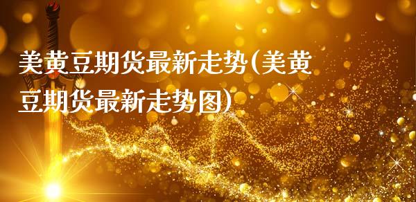 美黄豆期货最新走势(美黄豆期货最新走势图)_https://www.zghnxxa.com_黄金期货_第1张