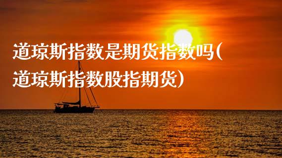 道琼斯指数是期货指数吗(道琼斯指数股指期货)_https://www.zghnxxa.com_内盘期货_第1张