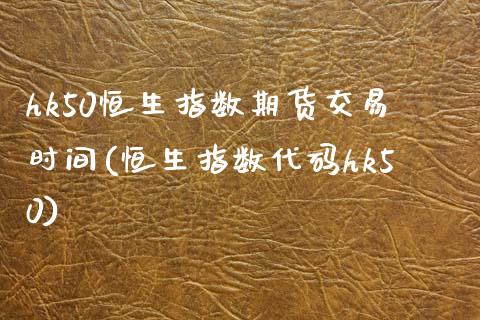 hk50恒生指数期货交易时间(恒生指数代码hk50)_https://www.zghnxxa.com_内盘期货_第1张