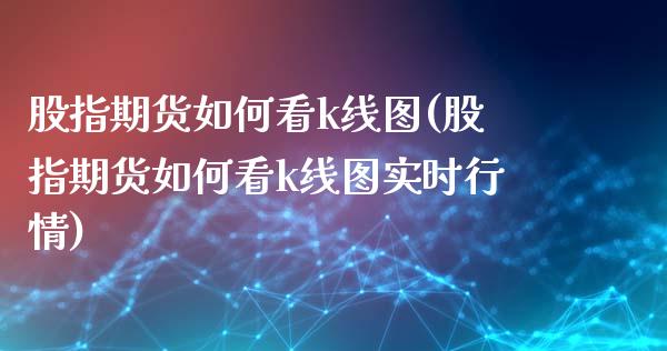 股指期货如何看k线图(股指期货如何看k线图实时行情)_期货直播室_第1张_期货直播室 股指期货如何看k线图(股指期货如何看k线图实时行情)_https://www.zghnxxa.com_期货直播室_第1张