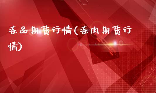 冻品期货行情(冻肉期货行情)_内盘期货_第1张_期货直播室 冻品期货行情(冻肉期货行情)_https://www.zghnxxa.com_内盘期货_第1张