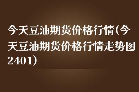 今天豆油期货价格行情(今天豆油期货价格行情走势图2401)_黄金期货_第1张_期货直播室 今天豆油期货价格行情(今天豆油期货价格行情走势图2401)_https://www.zghnxxa.com_黄金期货_第1张