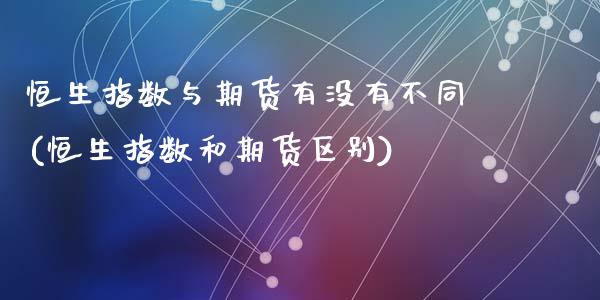 恒生指数与期货有没有不同(恒生指数和期货区别)_https://www.zghnxxa.com_国际期货_第1张