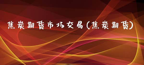 焦炭期货市场交易(焦炭期货)_期货直播室_第1张_期货直播室 焦炭期货市场交易(焦炭期货)_https://www.zghnxxa.com_期货直播室_第1张