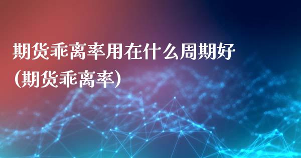 期货乖离率用在什么周期好(期货乖离率)_期货直播室_第1张_期货直播室 期货乖离率用在什么周期好(期货乖离率)_https://www.zghnxxa.com_期货直播室_第1张