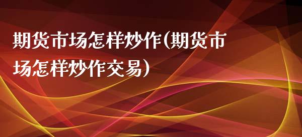 期货市场怎样炒作(期货市场怎样炒作交易)_https://www.zghnxxa.com_期货直播室_第1张