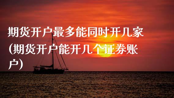 期货开户最多能同时开几家(期货开户能开几个证券账户)_国际期货_第1张_期货直播室 期货开户最多能同时开几家(期货开户能开几个证券账户)_https://www.zghnxxa.com_国际期货_第1张