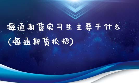 海通期货实习生主要干什么(海通期货校招)_期货直播室_第1张_期货直播室 海通期货实习生主要干什么(海通期货校招)_https://www.zghnxxa.com_期货直播室_第1张