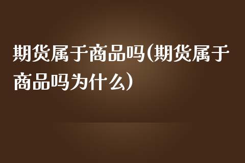 期货属于商品吗(期货属于商品吗为什么)_https://www.zghnxxa.com_内盘期货_第1张