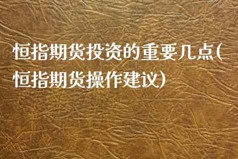 恒指期货投资的重要几点(恒指期货操作建议)_https://www.zghnxxa.com_期货直播室_第1张