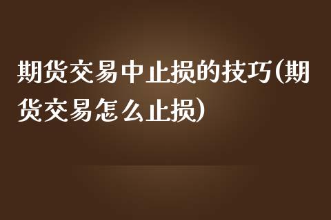 期货交易中止损的技巧(期货交易怎么止损)_https://www.zghnxxa.com_期货直播室_第1张
