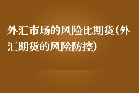 外汇市场的风险比期货(外汇期货的风险防控)_黄金期货_第1张_期货直播室 外汇市场的风险比期货(外汇期货的风险防控)_https://www.zghnxxa.com_黄金期货_第1张