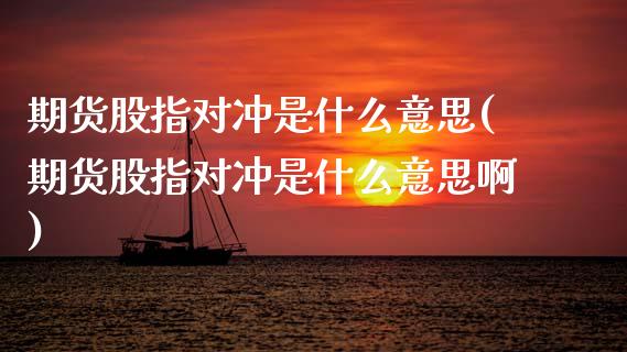 期货股指对冲是什么意思(期货股指对冲是什么意思啊)_https://www.zghnxxa.com_国际期货_第1张
