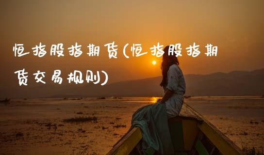 恒指股指期货(恒指股指期货交易规则)_国际期货_第1张_期货直播室 恒指股指期货(恒指股指期货交易规则)_https://www.zghnxxa.com_国际期货_第1张