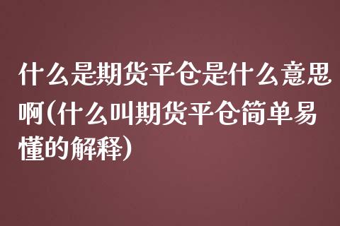 什么是期货平仓是什么意思啊(什么叫期货平仓简单易懂的解释)_期货直播室_第1张_期货直播室 什么是期货平仓是什么意思啊(什么叫期货平仓简单易懂的解释)_https://www.zghnxxa.com_期货直播室_第1张