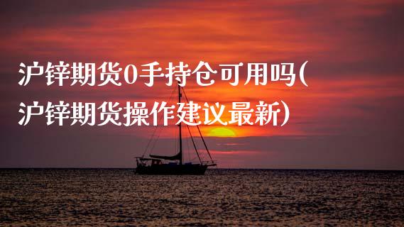 沪锌期货0手持仓可用吗(沪锌期货操作建议最新)_黄金期货_第1张_期货直播室 沪锌期货0手持仓可用吗(沪锌期货操作建议最新)_https://www.zghnxxa.com_黄金期货_第1张