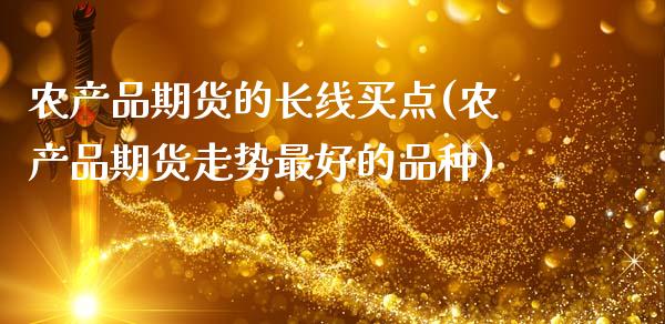 农产品期货的长线买点(农产品期货走势最好的品种)_国际期货_第1张_期货直播室 农产品期货的长线买点(农产品期货走势最好的品种)_https://www.zghnxxa.com_国际期货_第1张