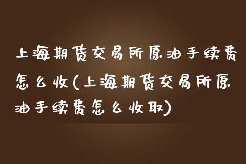 上海期货交易所原油手续费怎么收(上海期货交易所原油手续费怎么收取)_国际期货_第1张_期货直播室 上海期货交易所原油手续费怎么收(上海期货交易所原油手续费怎么收取)_https://www.zghnxxa.com_国际期货_第1张