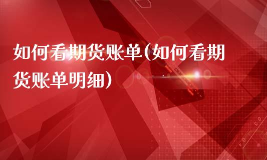 如何看期货账单(如何看期货账单明细)_https://www.zghnxxa.com_国际期货_第1张