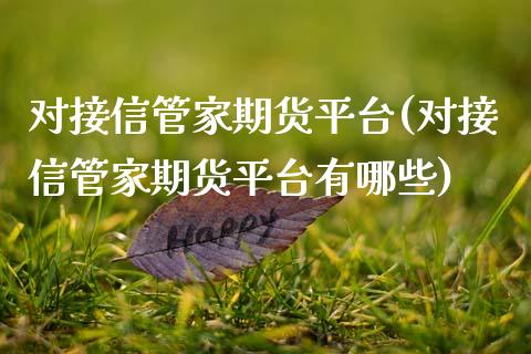 对接信管家期货平台(对接信管家期货平台有哪些)_https://www.zghnxxa.com_国际期货_第1张